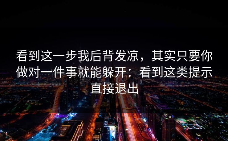看到这一步我后背发凉,其实只要你做对一件事就能躲开:看到这类提示直接退出 看到这一步我后背发凉,其实只要你做对一件事就能躲开:看到这类提示直接退出